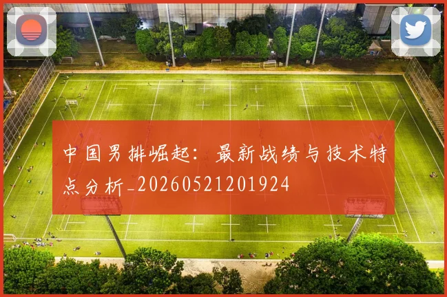中国男排崛起：最新战绩与技术特点分析_20260521201924