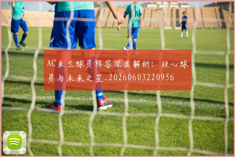 AC米兰球员阵容深度解析:核心球员与未来之星_20260603220956