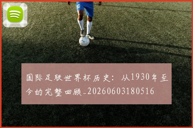 国际足联世界杯历史:从1930年至今的完整回顾_20260603180516
