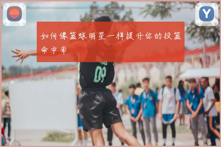 如何像篮球明星一样提升你的投篮命中率