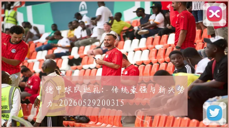 德甲球队巡礼：传统豪强与新兴势力_20260529200315