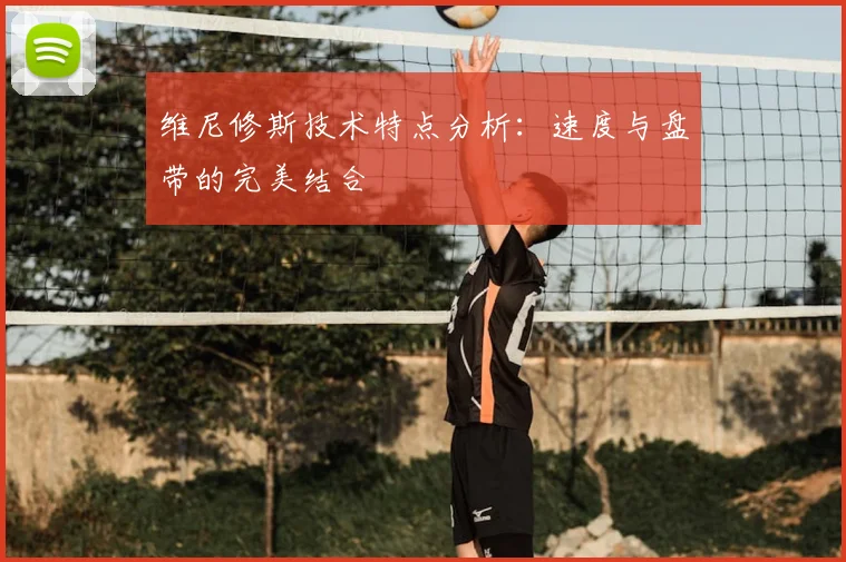 维尼修斯技术特点分析：速度与盘带的完美结合