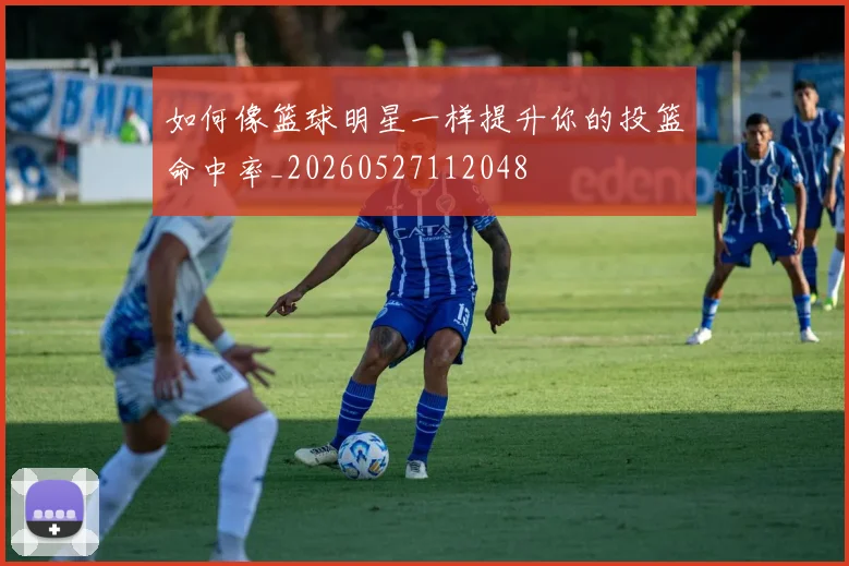 如何像篮球明星一样提升你的投篮命中率_20260527112048