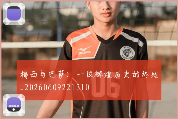梅西与巴萨：一段辉煌历史的终结_20260609221310