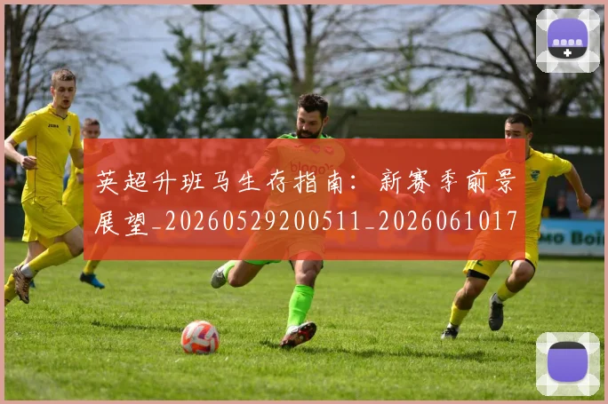 英超升班马生存指南：新赛季前景展望_20260529200511_20260610170030