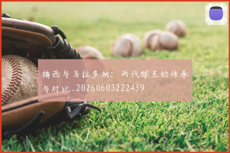 梅西与马拉多纳：两代球王的传承与对比_20260603222459