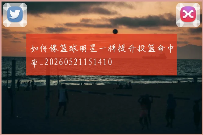 如何像篮球明星一样提升投篮命中率_20260521151410