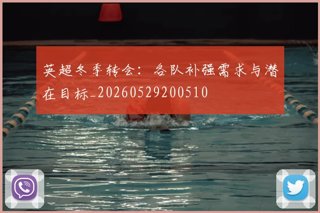 英超冬季转会：各队补强需求与潜在目标_20260529200510