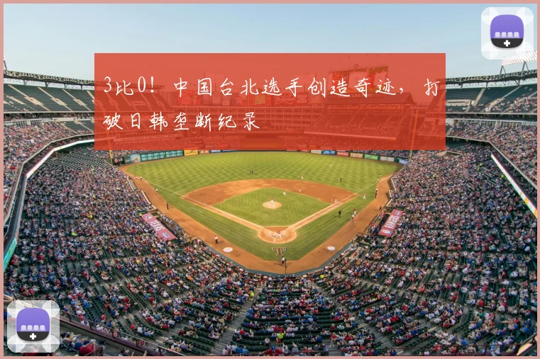 3比0！中国台北选手创造奇迹，打破日韩垄断纪录