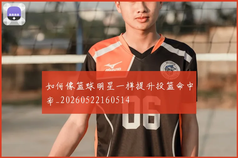 如何像篮球明星一样提升投篮命中率_20260522160514