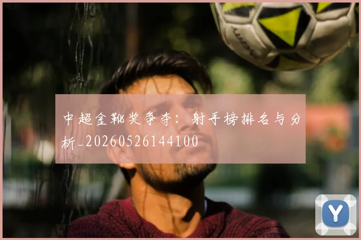 中超金靴奖争夺:射手榜排名与分析_20260526144100